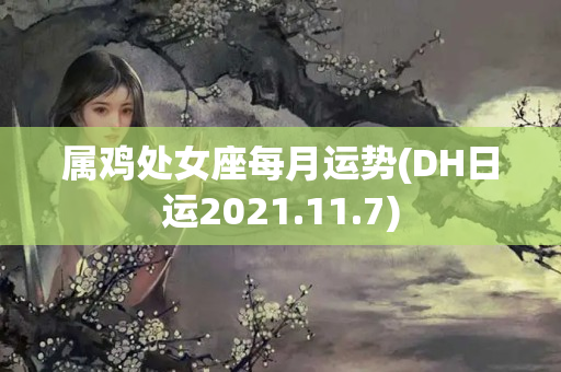 属鸡处女座每月运势(DH日运2021.11.7)