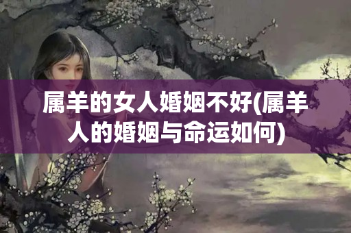 属羊的女人婚姻不好(属羊人的婚姻与命运如何)