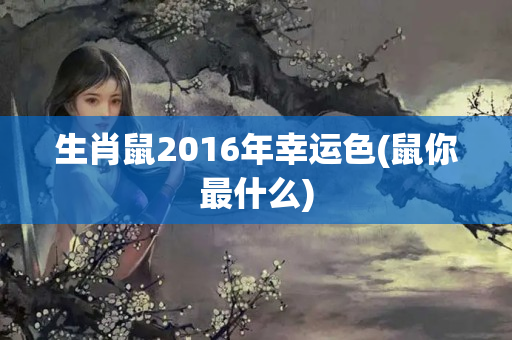 生肖鼠2016年幸运色(鼠你最什么)