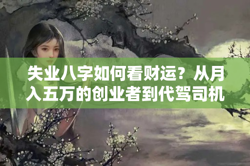 失业八字如何看财运？从月入五万的创业者到代驾司机，她被问了N次“女司机，你行吗？”