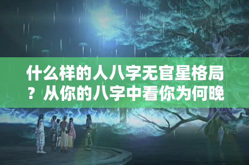 什么样的人八字无官星格局？从你的八字中看你为何晚婚