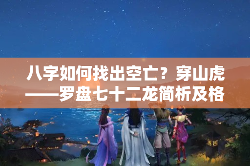 八字如何找出空亡？穿山虎——罗盘七十二龙简析及格龙的基本方法