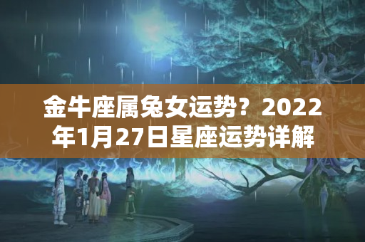 金牛座属兔女运势？2022年1月27日星座运势详解