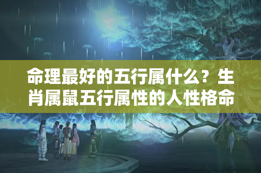 命理最好的五行属什么？生肖属鼠五行属性的人性格命运「金、木、水、火、土」