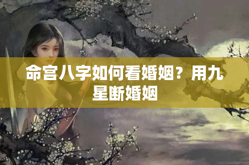 命宫八字如何看婚姻？用九星断婚姻