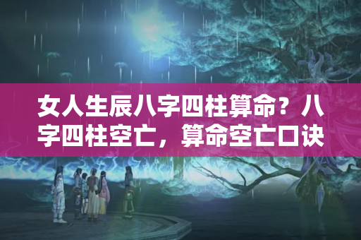 女人生辰八字四柱算命？八字四柱空亡，算命空亡口诀