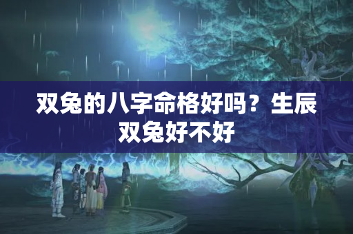 双兔的八字命格好吗？生辰双兔好不好