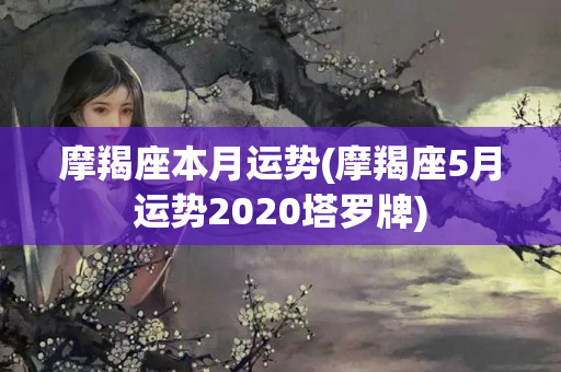 摩羯座本月运势(摩羯座5月运势2020塔罗牌)