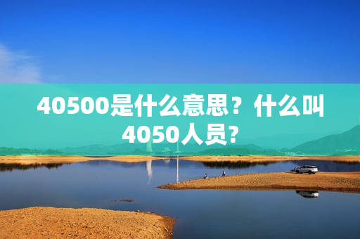 40500是什么意思？什么叫4050人员?