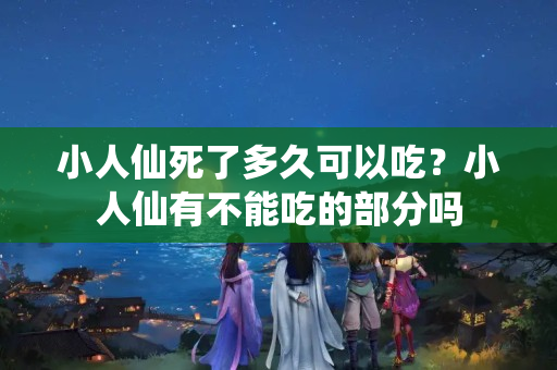 小人仙死了多久可以吃？小人仙有不能吃的部分吗