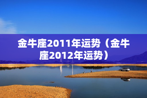 金牛座2011年运势（金牛座2012年运势）