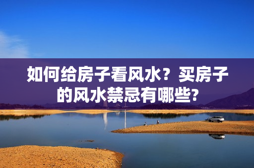 如何给房子看风水？买房子的风水禁忌有哪些?