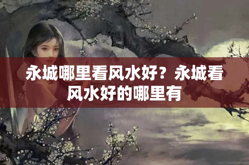 永城哪里看风水好？永城看风水好的哪里有