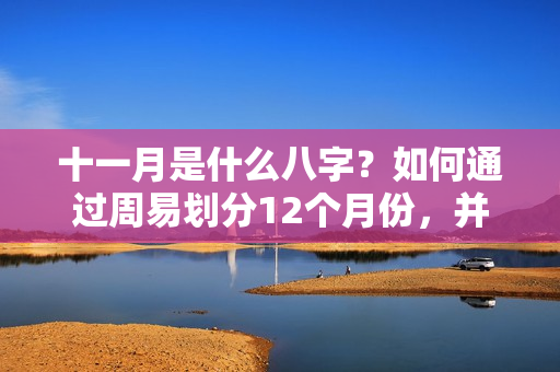 十一月是什么八字？如何通过周易划分12个月份，并非人们想象的农历划分才是正确的