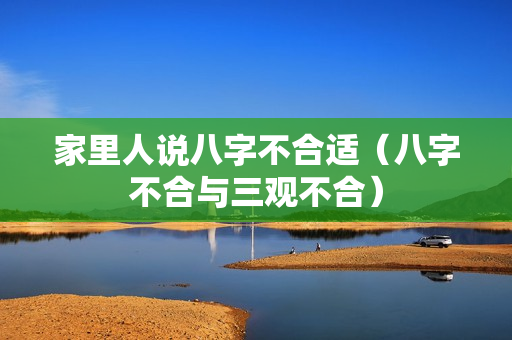 家里人说八字不合适（八字不合与三观不合）