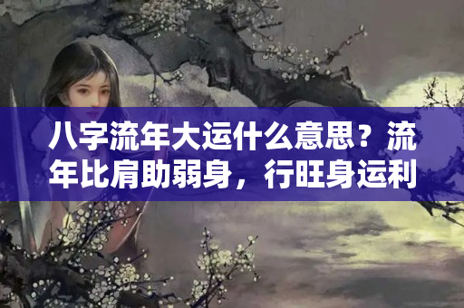 八字流年大运什么意思？流年比肩助弱身，行旺身运利于结婚的人