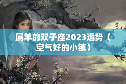 属羊的双子座2023运势（空气好的小镇）