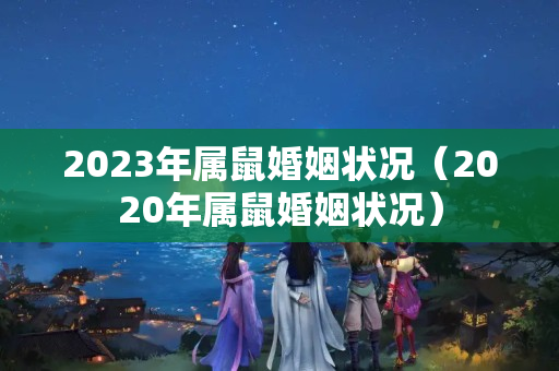 2023年属鼠婚姻状况（2020年属鼠婚姻状况）