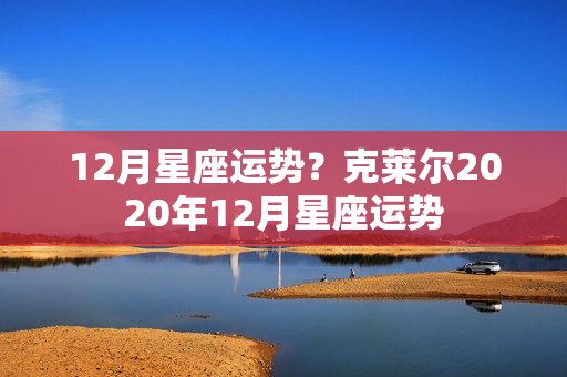 12月星座运势？克莱尔2020年12月星座运势