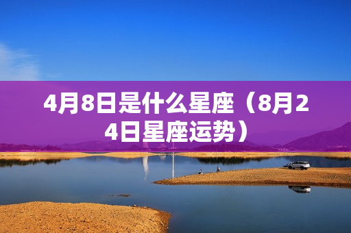 4月8日是什么星座（8月24日星座运势）