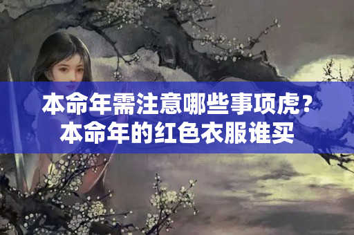 本命年需注意哪些事项虎？本命年的红色衣服谁买