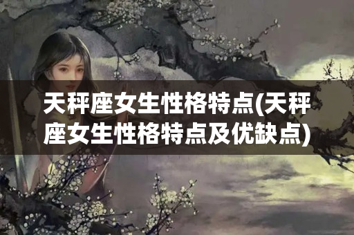 天秤座女生性格特点(天秤座女生性格特点及优缺点)