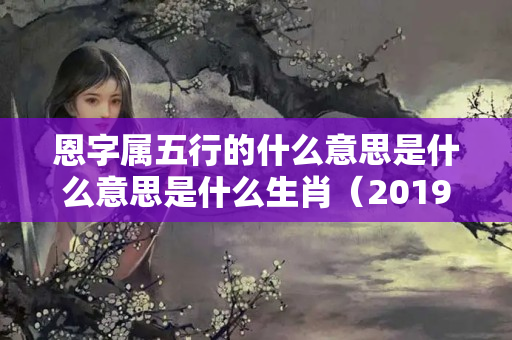 恩字属五行的什么意思是什么意思是什么生肖（2019年8月20日出生的宝宝）