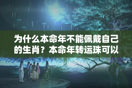 为什么本命年不能佩戴自己的生肖？本命年转运珠可以佩戴生肖吗女