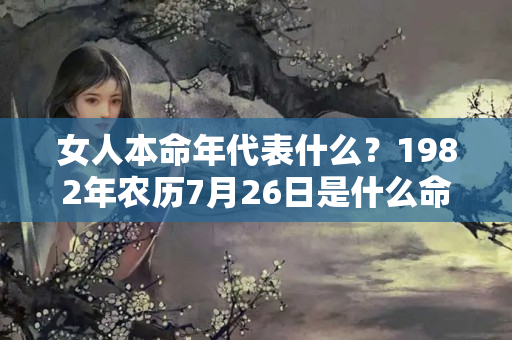 女人本命年代表什么？1982年农历7月26日是什么命