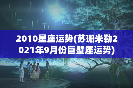 2010星座运势(苏珊米勒2021年9月份巨蟹座运势)