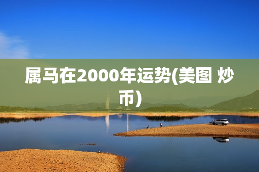 属马在2000年运势(美图 炒币)