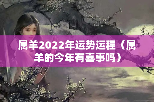 属羊2022年运势运程（属羊的今年有喜事吗）