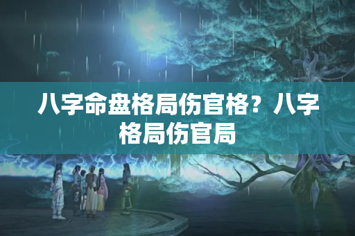 八字命盘格局伤官格？八字格局伤官局