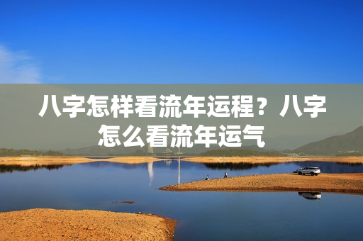 八字怎样看流年运程？八字怎么看流年运气