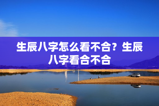 生辰八字怎么看不合？生辰八字看合不合