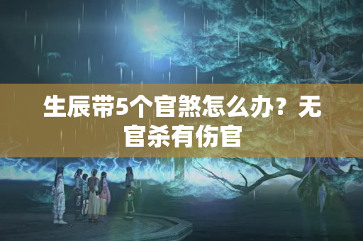 生辰带5个官煞怎么办？无官杀有伤官