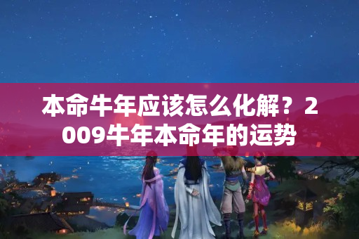 本命牛年应该怎么化解？2009牛年本命年的运势