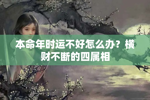 本命年时运不好怎么办？横财不断的四属相