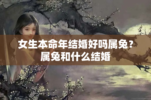 女生本命年结婚好吗属兔？属兔和什么结婚