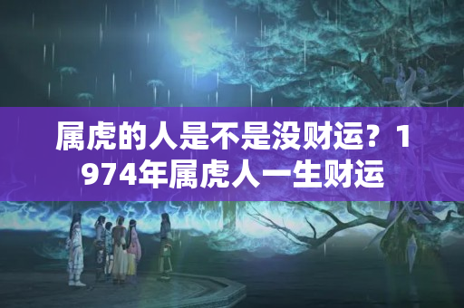 属虎的人是不是没财运？1974年属虎人一生财运