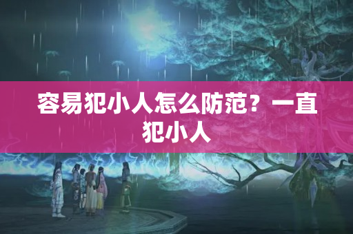 容易犯小人怎么防范？一直犯小人