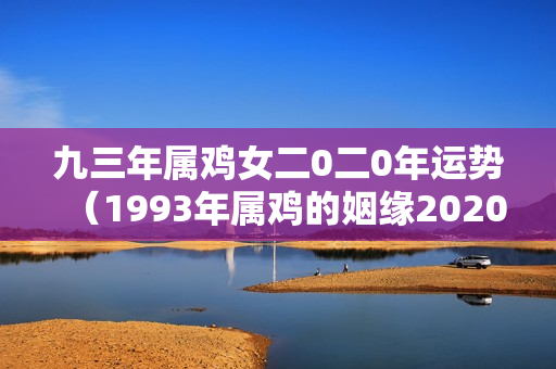 九三年属鸡女二0二0年运势（1993年属鸡的姻缘2020）