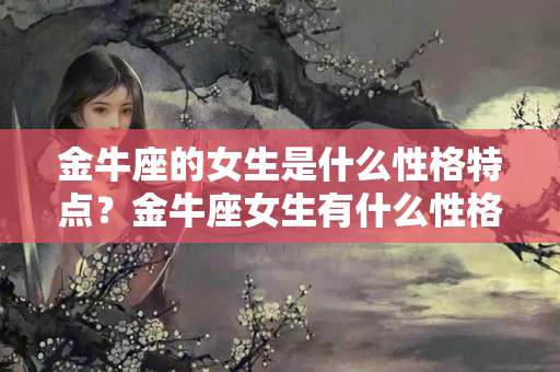 金牛座的女生是什么性格特点？金牛座女生有什么性格特点