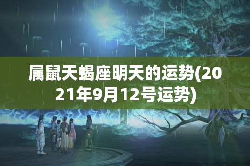 属鼠天蝎座明天的运势(2021年9月12号运势)