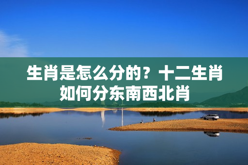 生肖是怎么分的？十二生肖如何分东南西北肖