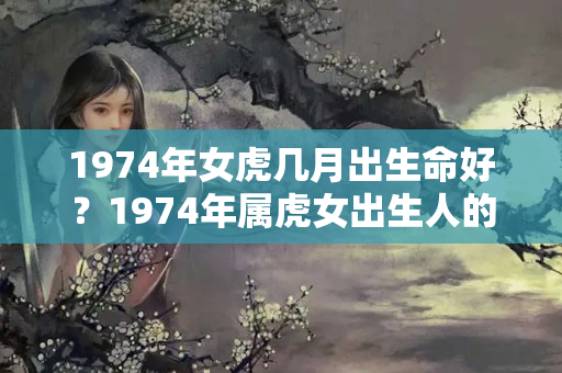 1974年女虎几月出生命好？1974年属虎女出生人的命运