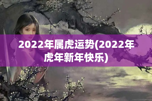 2022年属虎运势(2022年虎年新年快乐)