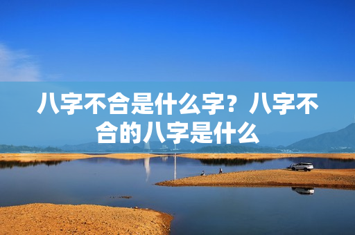 八字不合是什么字？八字不合的八字是什么