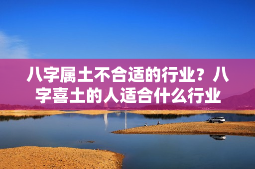 八字属土不合适的行业？八字喜土的人适合什么行业