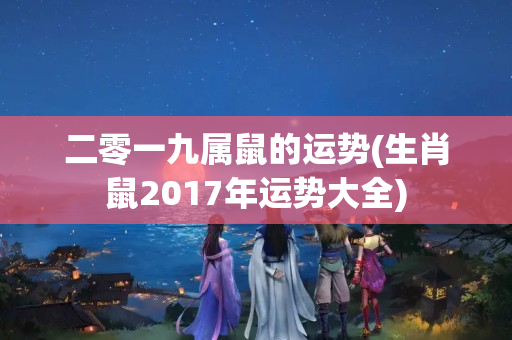 二零一九属鼠的运势(生肖鼠2017年运势大全)